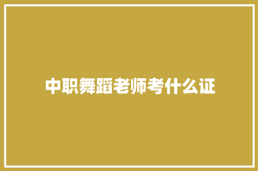 中职舞蹈老师考什么证 毕业设计