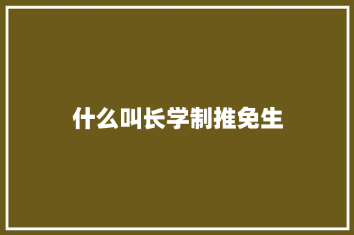 什么叫长学制推免生 文秘写作