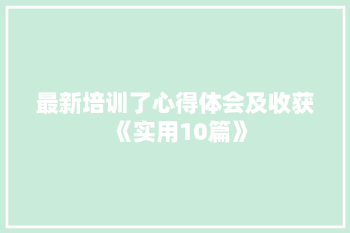 最新培训了心得体会及收获《实用10篇》 教育论文