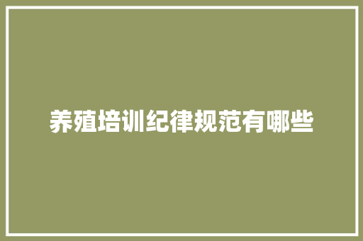 养殖培训纪律规范有哪些 策划方案