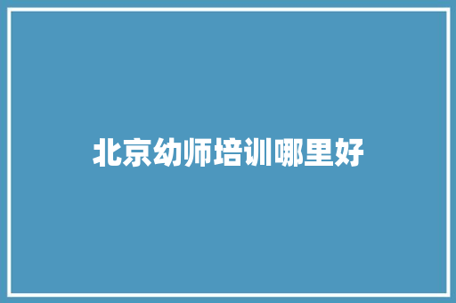 北京幼师培训哪里好 论文