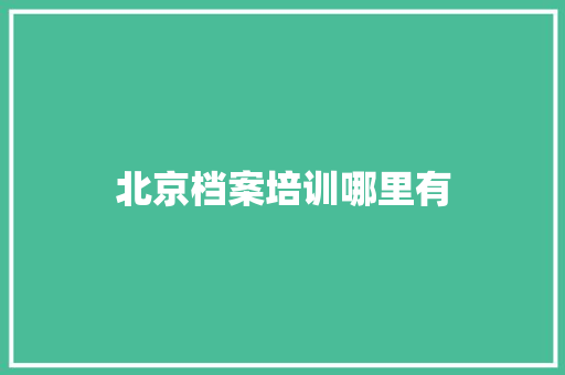 北京档案培训哪里有 策划方案
