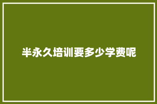 半永久培训要多少学费呢 面试技巧
