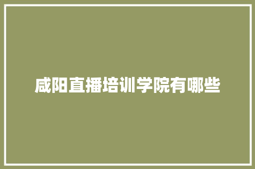咸阳直播培训学院有哪些 简历