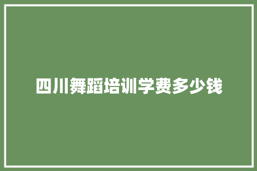 四川舞蹈培训学费多少钱 条剧书信