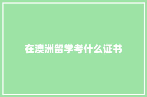 在澳洲留学考什么证书 办公写作