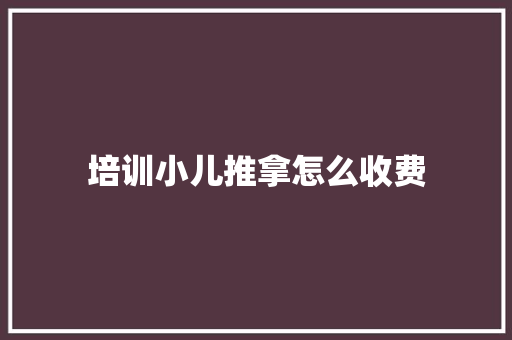 培训小儿推拿怎么收费 管理论文