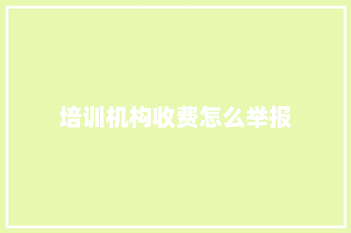 培训机构收费怎么举报 办公写作