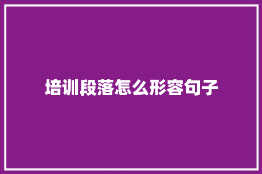 培训段落怎么形容句子 文秘写作