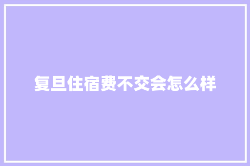 复旦住宿费不交会怎么样 管理论文