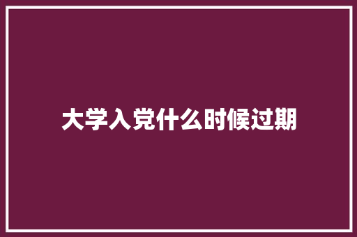 大学入党什么时候过期 社会论文