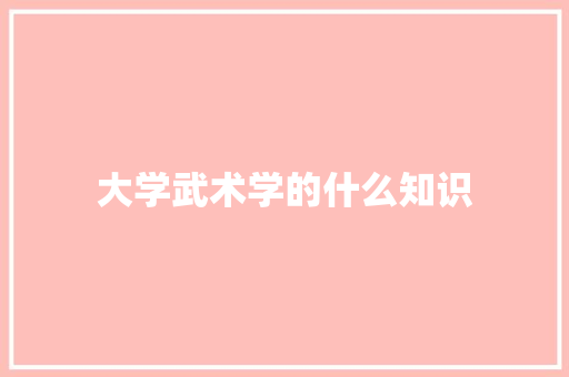 大学武术学的什么知识 英文简历