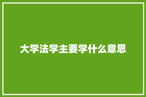 大学法学主要学什么意思 论文