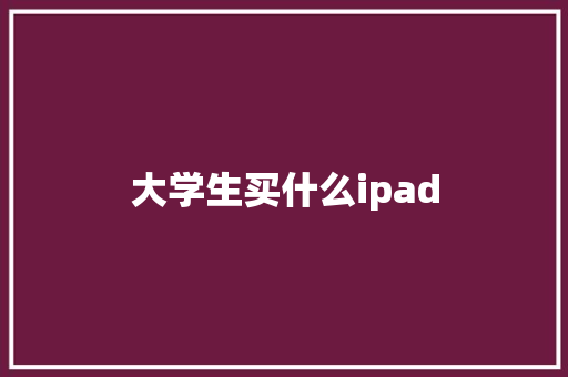 大学生买什么ipad 面试技巧