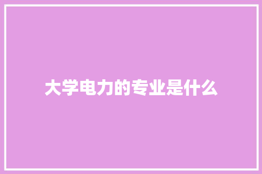 大学电力的专业是什么 论文
