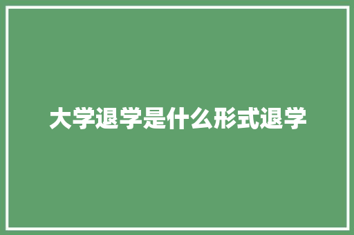 大学退学是什么形式退学 简历