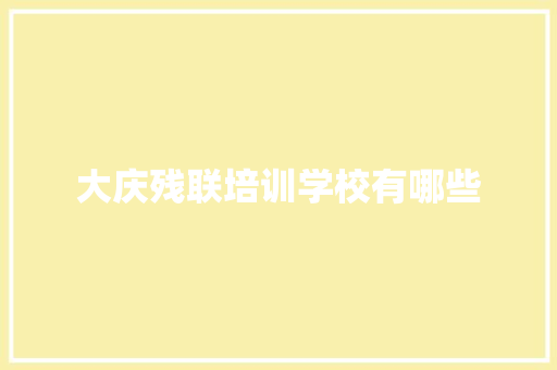 大庆残联培训学校有哪些 条剧书信