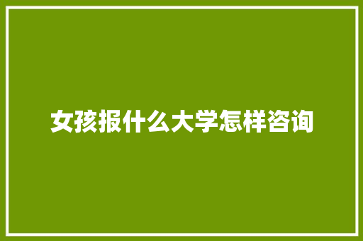 女孩报什么大学怎样咨询 条剧书信
