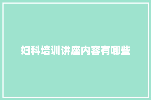 妇科培训讲座内容有哪些 社会论文