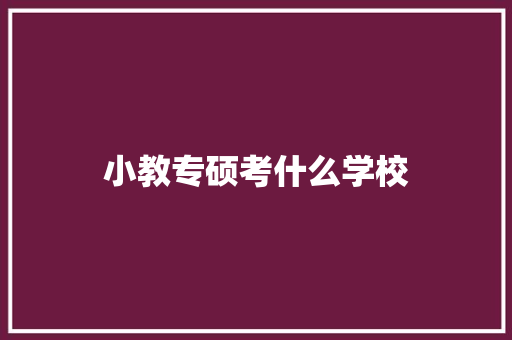 小教专硕考什么学校 面试技巧