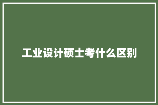 工业设计硕士考什么区别 面试技巧