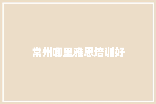 常州哪里雅思培训好 论文