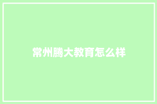 常州腾大教育怎么样 简历资料