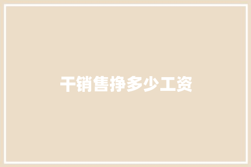 干销售挣多少工资 公证书