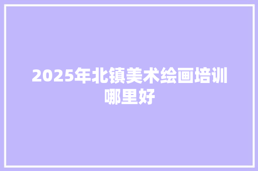 2025年北镇美术绘画培训哪里好 担保书