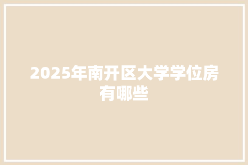 2025年南开区大学学位房有哪些 简历