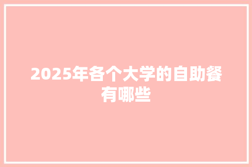 2025年各个大学的自助餐有哪些 教育论文
