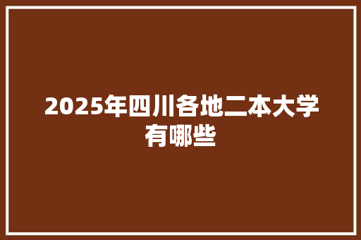 2025年四川各地二本大学有哪些 社会论文
