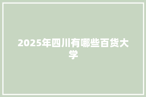 2025年四川有哪些百货大学 担保书