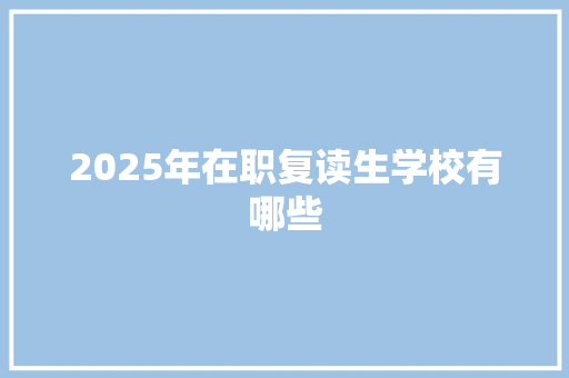 2025年在职复读生学校有哪些 公证书