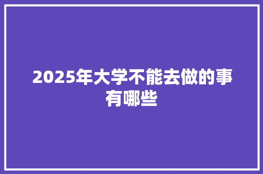 2025年大学不能去做的事有哪些 教育论文