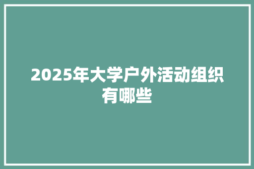 2025年大学户外活动组织有哪些 教育论文