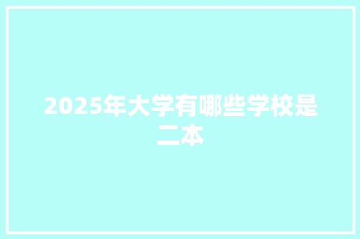 2025年大学有哪些学校是二本 担保书