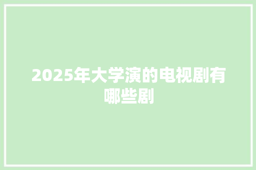 2025年大学演的电视剧有哪些剧 保证书