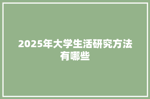 2025年大学生活研究方法有哪些 论文