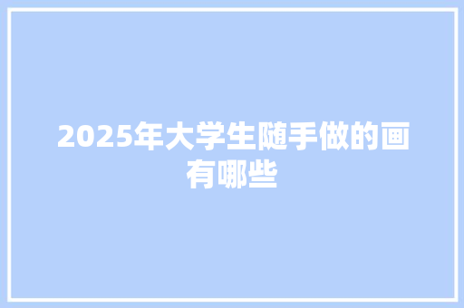 2025年大学生随手做的画有哪些 办公写作