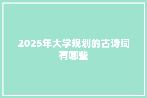 2025年大学规划的古诗词有哪些 论文
