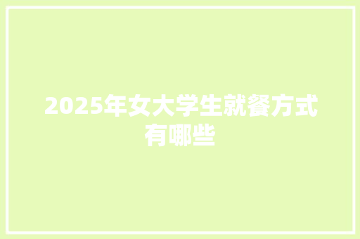 2025年女大学生就餐方式有哪些 管理论文