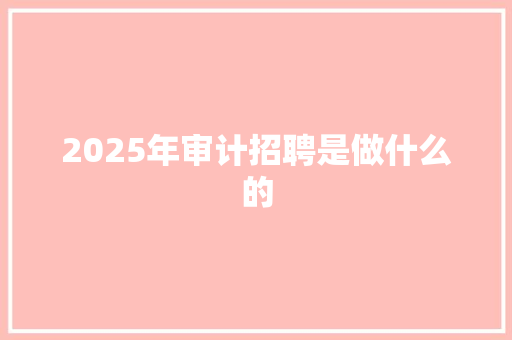 2025年审计招聘是做什么的 面试技巧