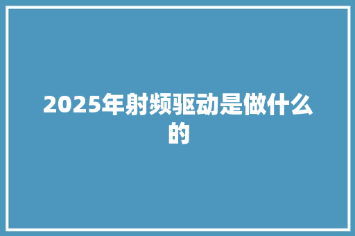 2025年射频驱动是做什么的 办公写作