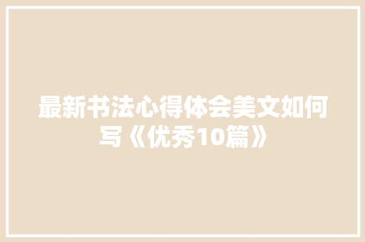最新书法心得体会美文如何写《优秀10篇》 承诺书