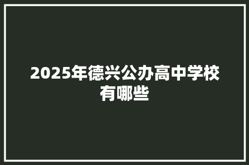2025年德兴公办高中学校有哪些 表扬书