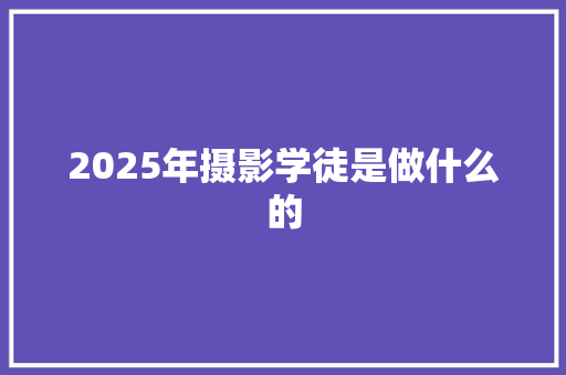 2025年摄影学徒是做什么的 英文简历