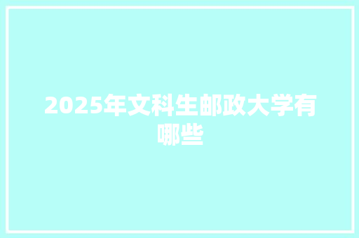 2025年文科生邮政大学有哪些 社会论文