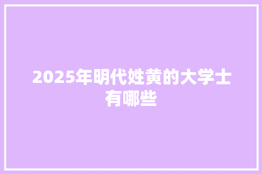 2025年明代姓黄的大学士有哪些 简历