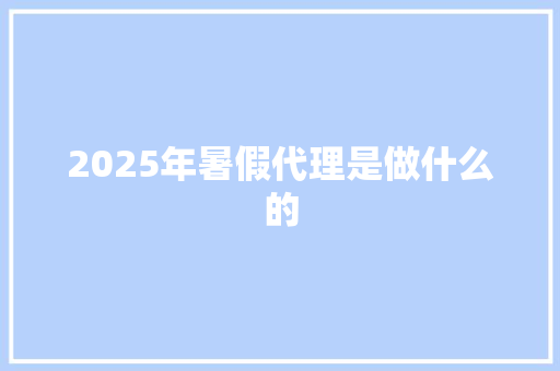 2025年暑假代理是做什么的 条剧书信